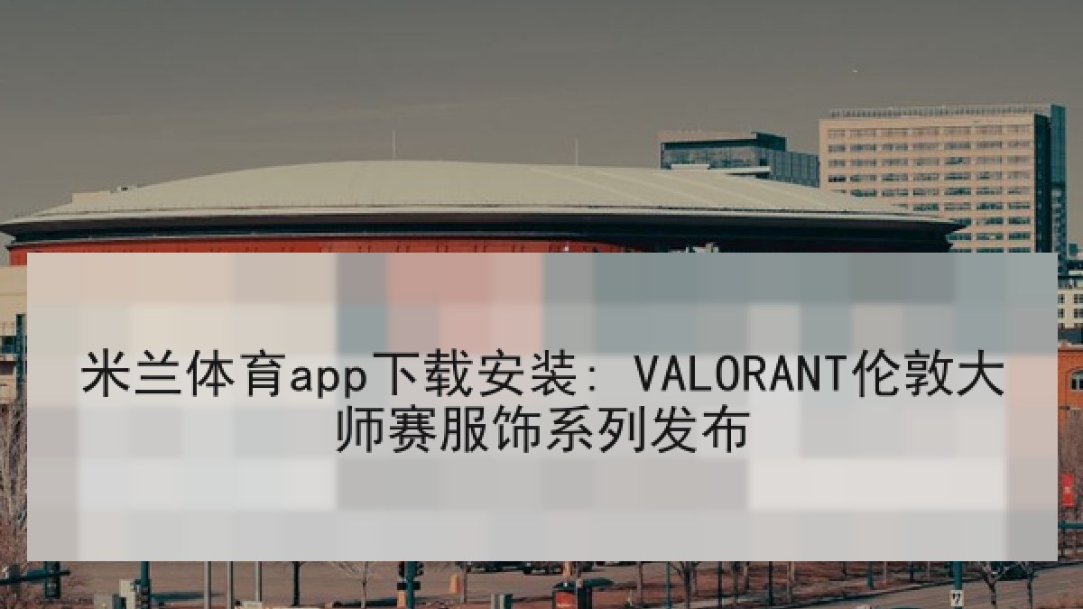 米兰体育app下载安装: VALORANT伦敦大师赛服饰系列发布 米兰体育app下载安装: VALORANT伦敦大师赛服饰系列发布