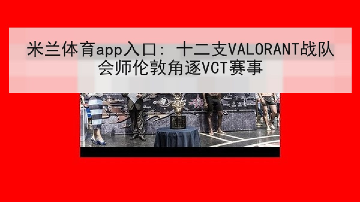 米兰体育app入口: 十二支VALORANT战队会师伦敦角逐VCT赛事 米兰体育app入口: 十二支VALORANT战队会师伦敦角逐VCT赛事