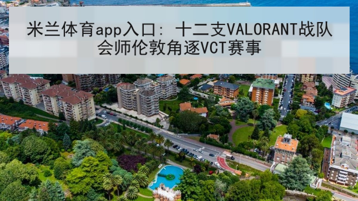 米兰体育app入口: 十二支VALORANT战队会师伦敦角逐VCT赛事 米兰体育app入口: 十二支VALORANT战队会师伦敦角逐VCT赛事